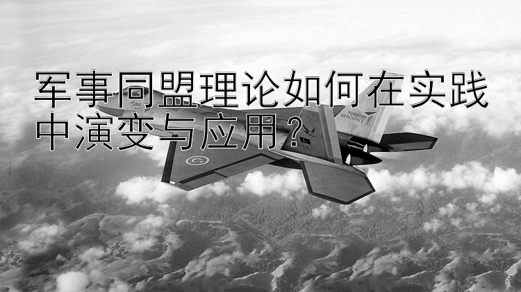 军事同盟理论如何在实践中演变与中华大发邀请码大发代理邀请码？