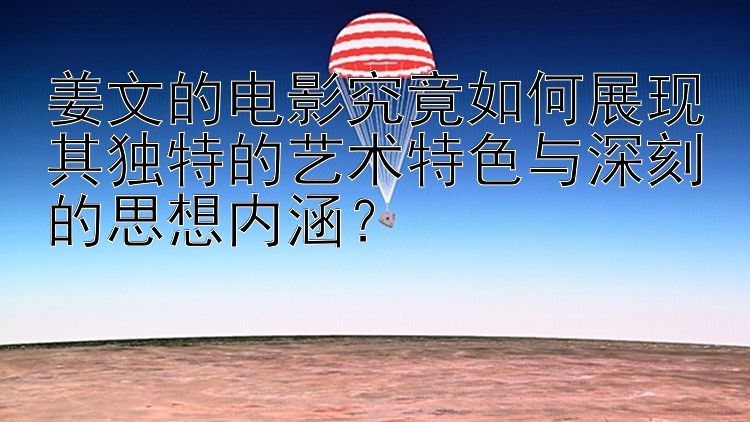 姜文的电影究竟如何展现其独特的艺术特色与深刻的思想内涵？